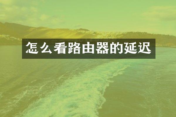 怎么看路由器的延迟