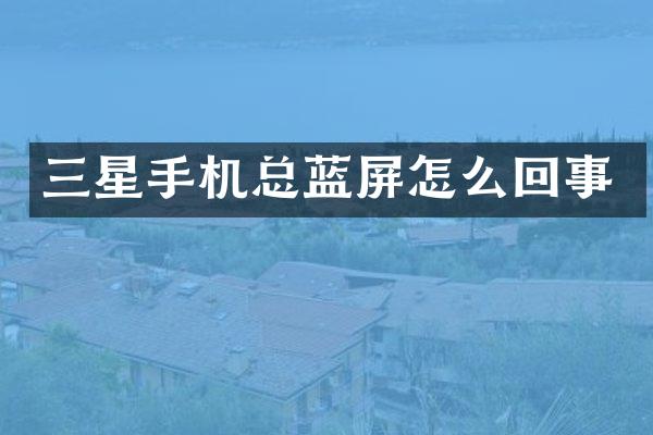 三星手机总蓝屏怎么回事