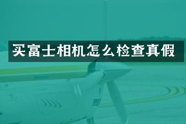 买富士相机怎么检查真假