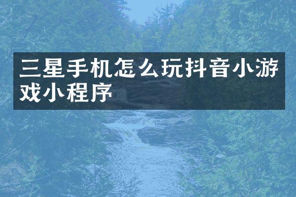 三星手机怎么玩抖音小游戏小程序