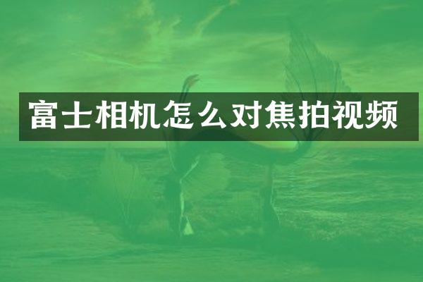 富士相机怎么对焦拍视频