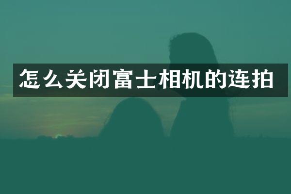 怎么关闭富士相机的连拍