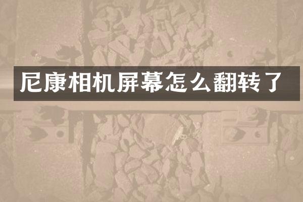 尼康相机屏幕怎么翻转了