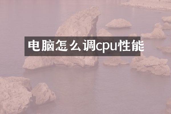 电脑怎么调cpu性能