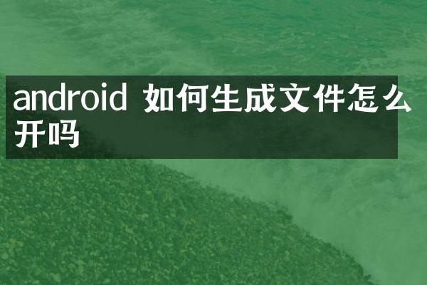 android 如何生成文件怎么打开吗