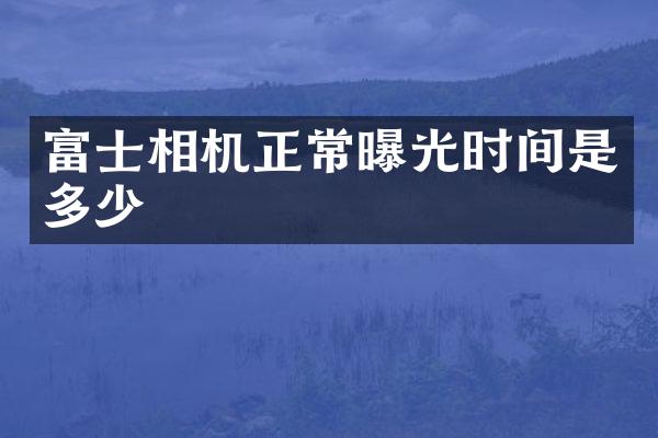 富士相机正常曝光时间是多少