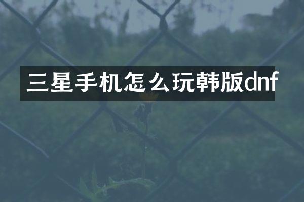 三星手机怎么玩韩版dnf