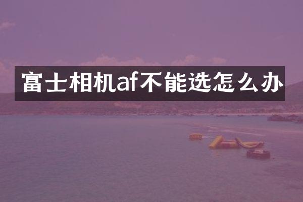 富士相机af不能选怎么办