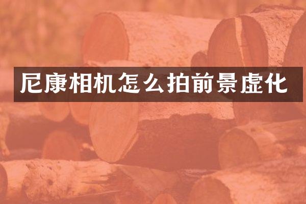 尼康相机怎么拍前景虚化