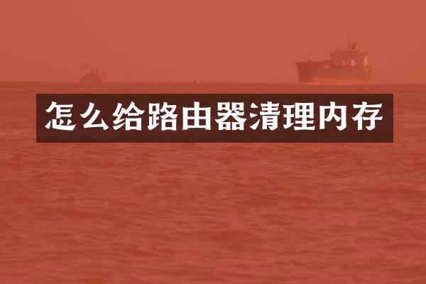 怎么给路由器清理内存