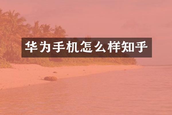 华为手机怎么样知乎