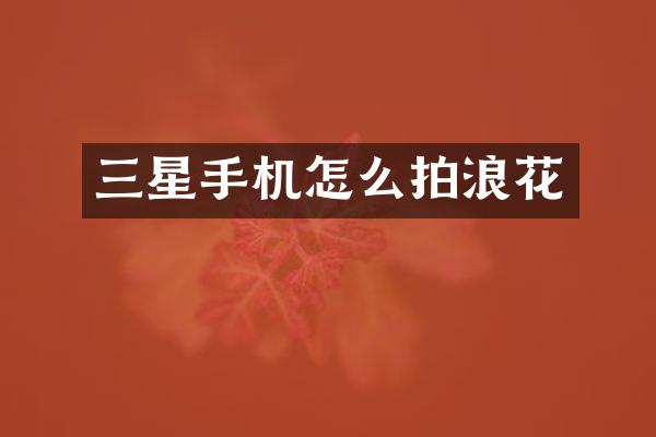 三星手机怎么拍浪花