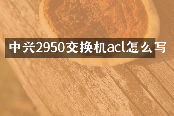 中兴2950交换机acl怎么写
