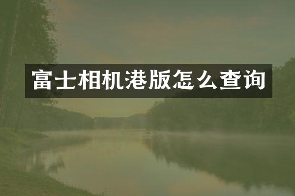 富士相机港版怎么查询