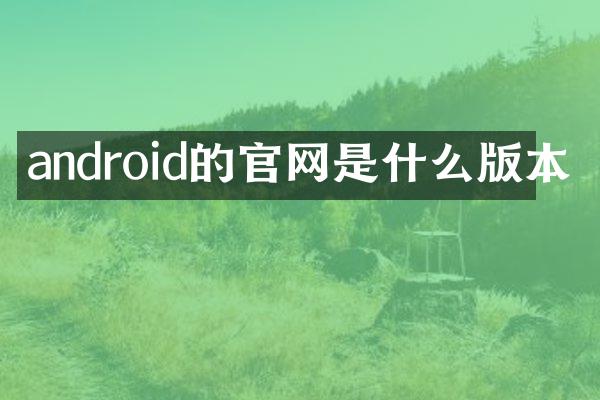 android的官网是什么版本