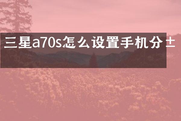 三星a70s怎么设置手机分屏