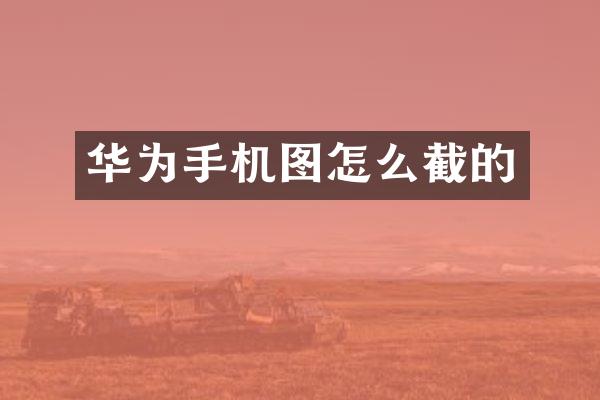 华为手机图怎么截的