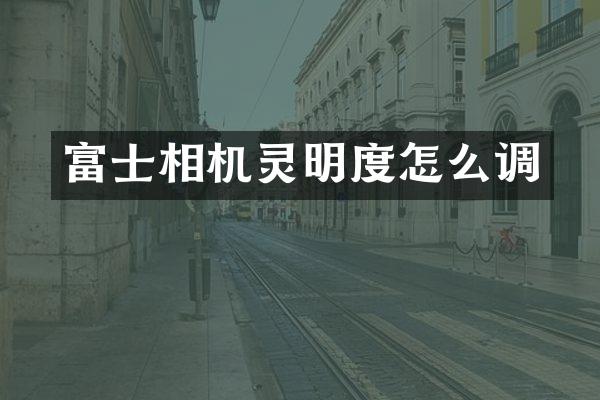 富士相机灵明度怎么调