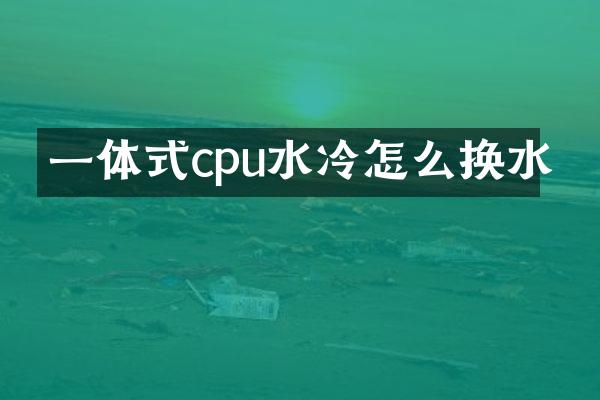 一体式cpu水冷怎么换水