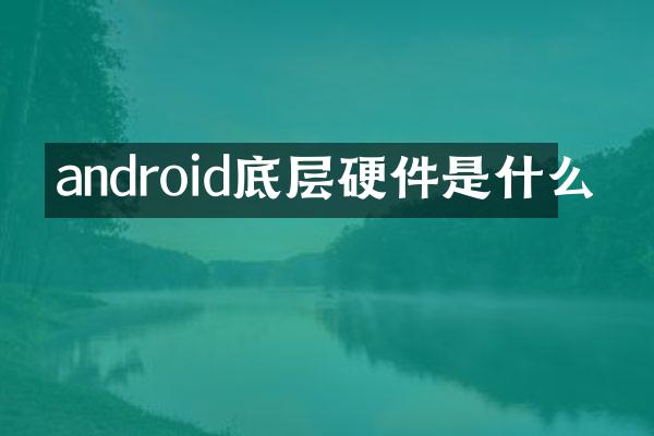 android底层硬件是什么