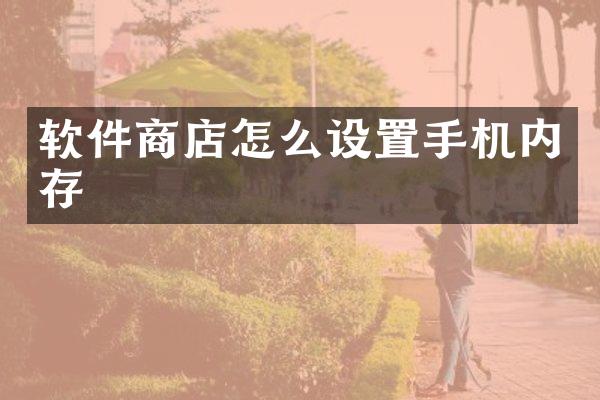 软件商店怎么设置手机内存