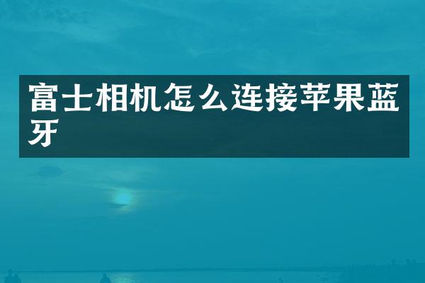 富士相机怎么连接苹果蓝牙