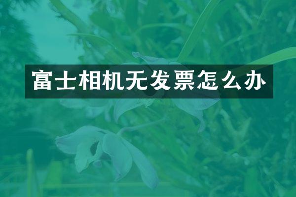 富士相机无发票怎么办