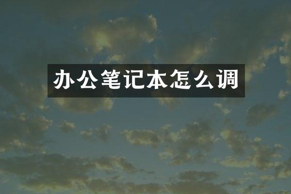 办公笔记本怎么调
