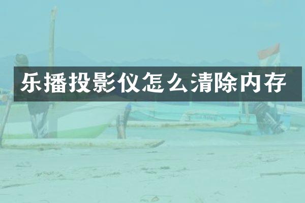 乐播投影仪怎么清除内存