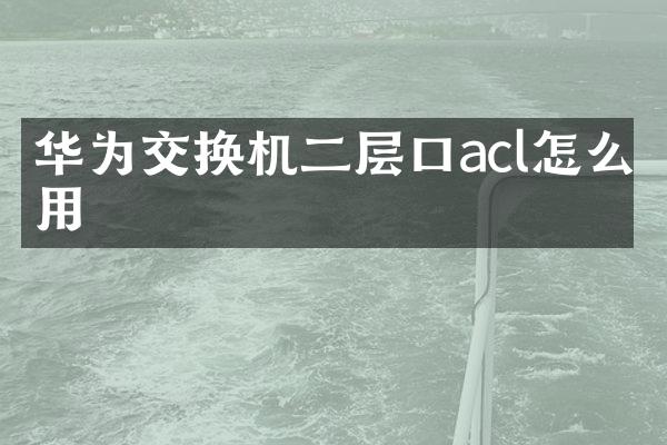 华为交换机二层口acl怎么用