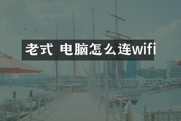 老式 电脑怎么连wifi