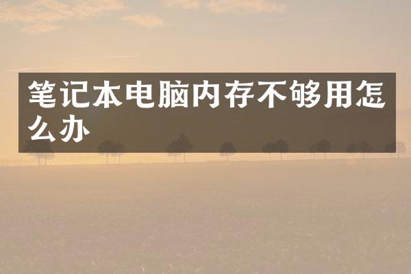 笔记本电脑内存不够用怎么办