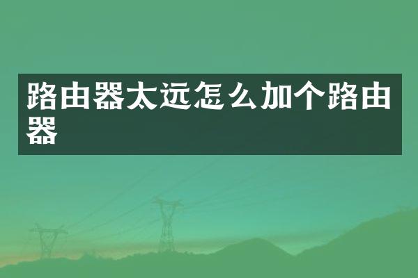 路由器太远怎么加个路由器