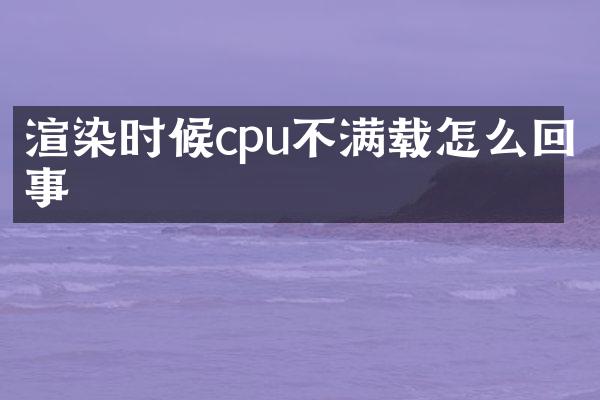 渲染时候cpu不满载怎么回事