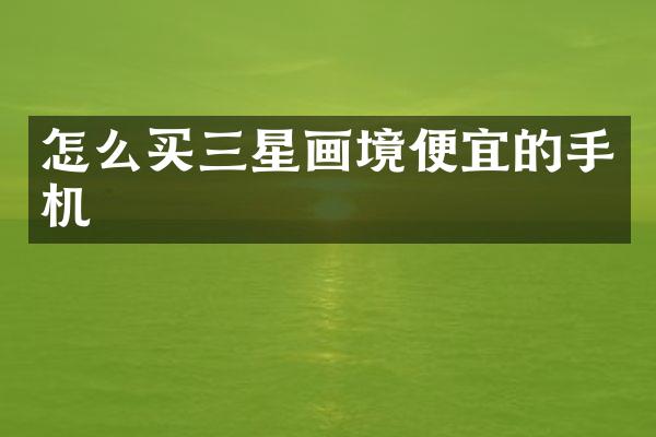 怎么买三星画境便宜的手机