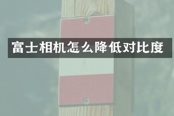 富士相机怎么降低对比度