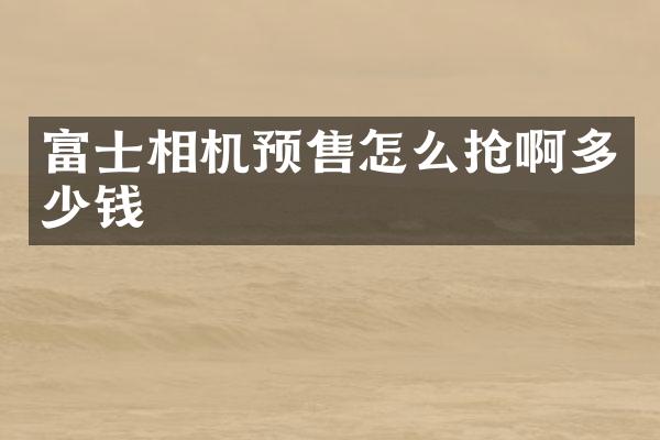 富士相机预售怎么抢啊多少钱