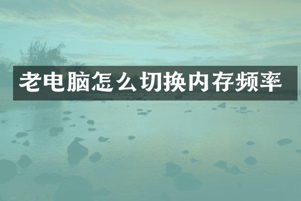 老电脑怎么切换内存频率