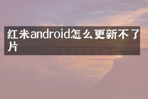 红米android怎么更新不了图片