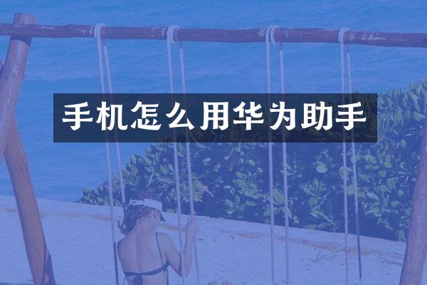 手机怎么用华为助手