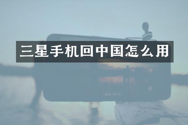 三星手机回中国怎么用