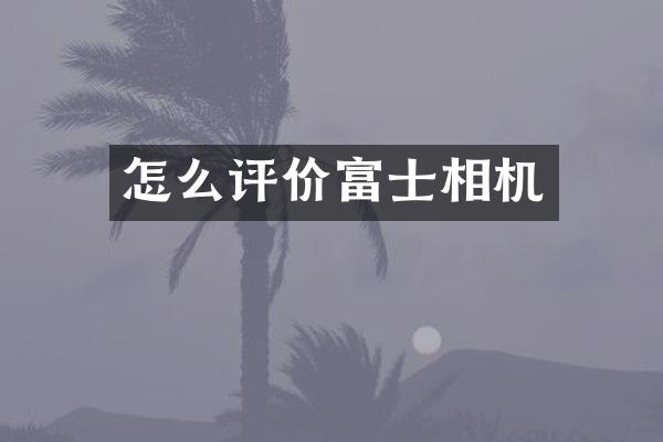 怎么评价富士相机