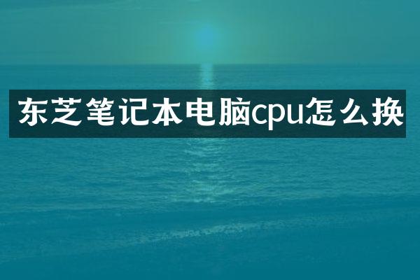 东芝笔记本电脑cpu怎么换