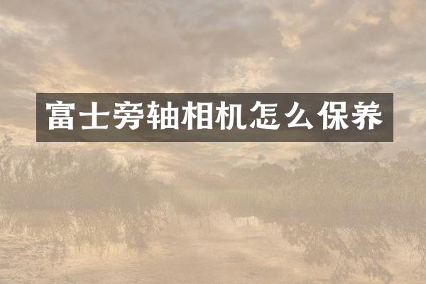 富士旁轴相机怎么保养