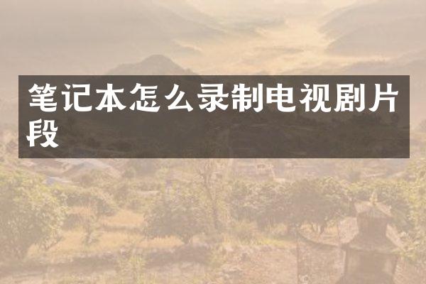 笔记本怎么录制电视剧片段