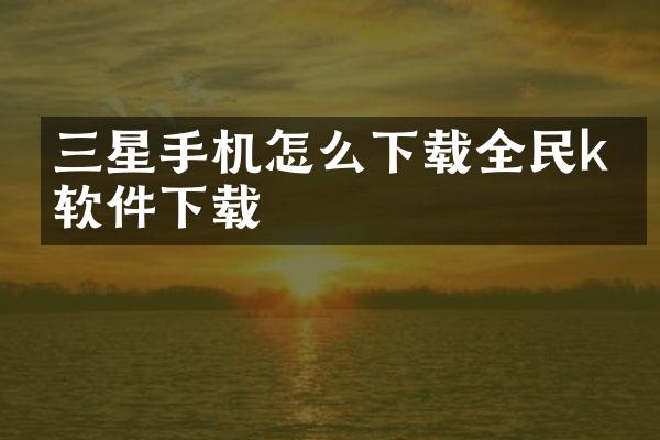 三星手机怎么下载全民k歌软件下载