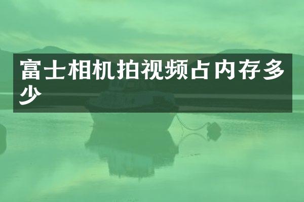 富士相机拍视频占内存多少