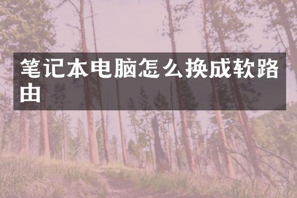 笔记本电脑怎么换成软路由