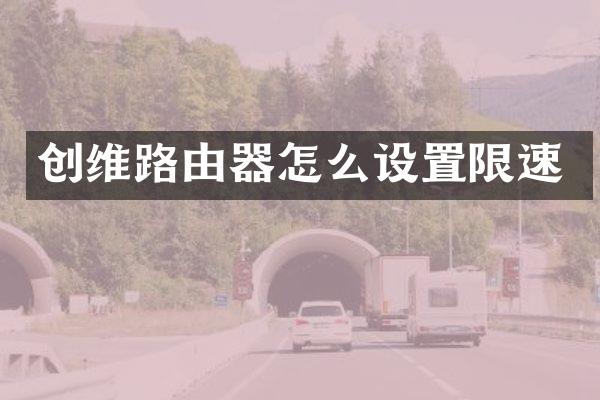 创维路由器怎么设置限速
