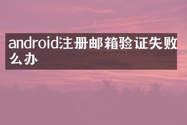android注册邮箱验证失败怎么办